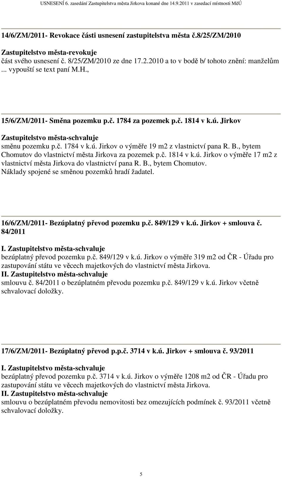 , bytem Chomutov do vlastnictví města Jirkova za pozemek p.č. 1814 v k.ú. Jirkov o výměře 17 m2 z vlastnictví města Jirkova do vlastnictví pana R. B., bytem Chomutov. Náklady spojené se směnou pozemků hradí žadatel.