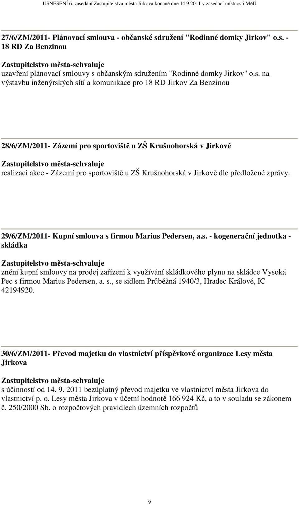 é sdružení "Rodinné domky Jirkov" o.s. - 18 RD Za Benzinou uzavření plánovací smlouvy s občanským sdružením "Rodinné domky Jirkov" o.s. na výstavbu inženýrských sítí a komunikace pro 18 RD Jirkov Za