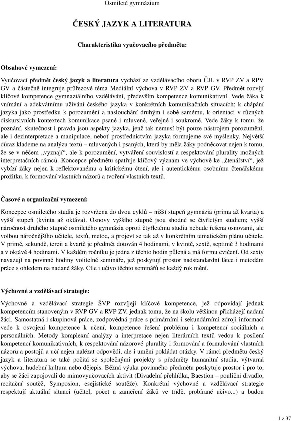 Vede žáka k vnímání a adekvátnímu užívání českého jazyka v konkrétních komunikačních situacích; k chápání jazyka jako prostředku k porozumění a naslouchání druhým i sobě samému, k orientaci v různých