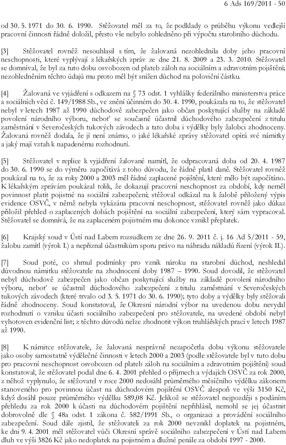 [3] Stěžovatel rovněž nesouhlasil s tím, že žalovaná nezohlednila doby jeho pracovní neschopnosti, které vyplývají z lékařských zpráv ze dne 21. 8. 2009 a 23. 3. 2010.