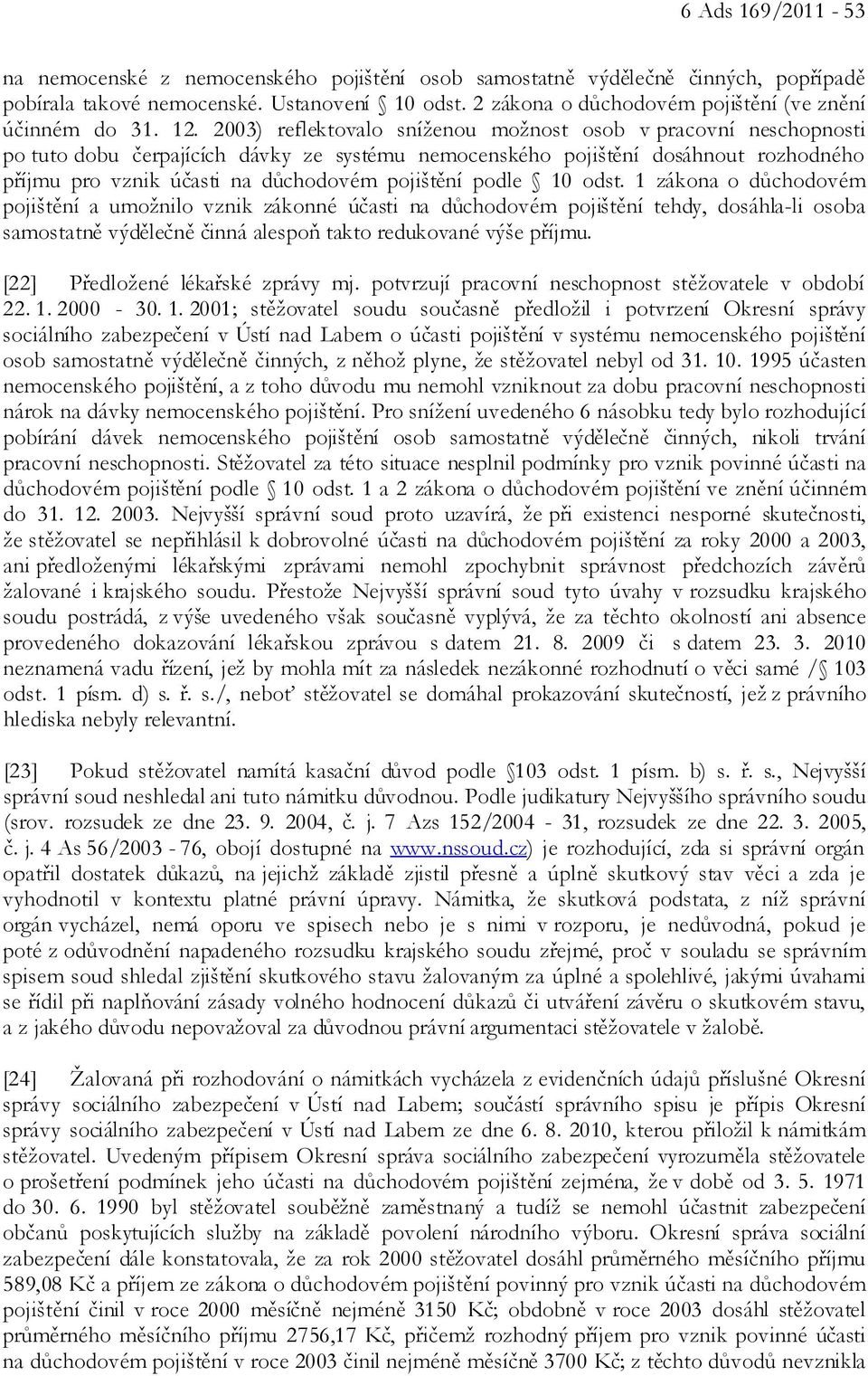 2003) reflektovalo sníženou možnost osob v pracovní neschopnosti po tuto dobu čerpajících dávky ze systému nemocenského pojištění dosáhnout rozhodného příjmu pro vznik účasti na důchodovém pojištění