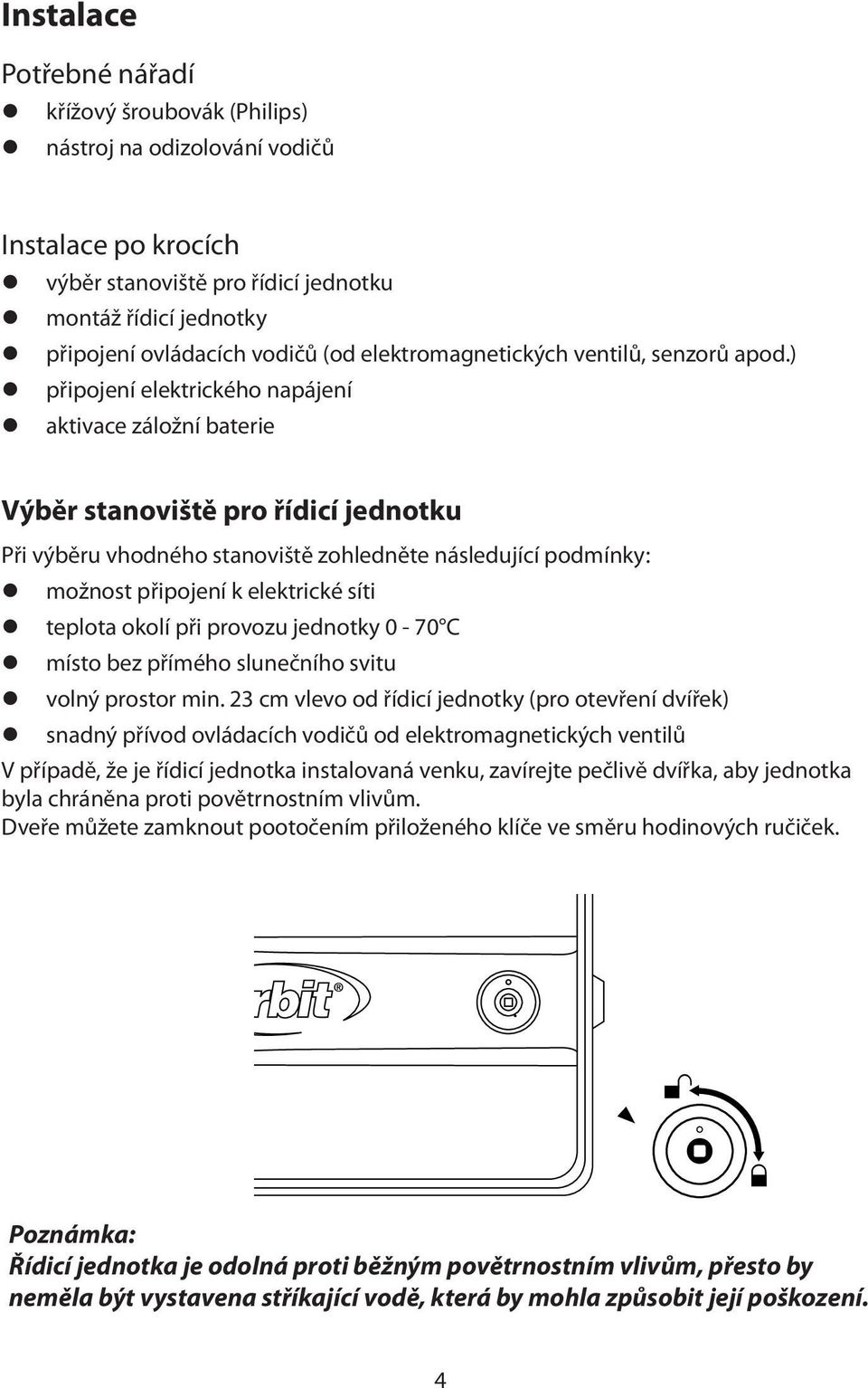 ) z připojení elektrického napájení z aktivace záložní baterie Výběr stanoviště pro řídicí jednotku Při výběru vhodného stanoviště zohledněte následující podmínky: z možnost připojení k elektrické