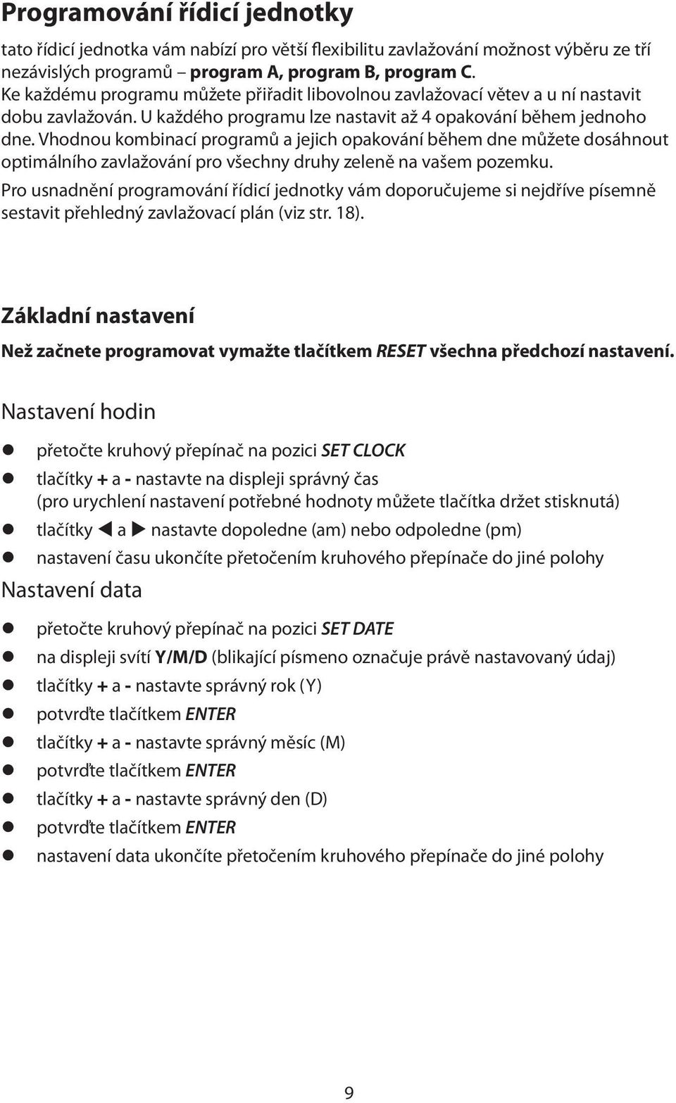 Vhodnou kombinací programů a jejich opakování během dne můžete dosáhnout optimálního zavlažování pro všechny druhy zeleně na vašem pozemku.