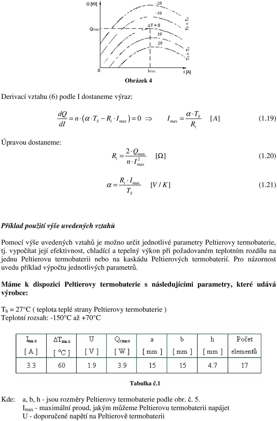 vypočítat její efektivnost, chladící a tepelný výkon při požadovaném teplotním rozdílu na jednu Peltierovu termobaterii nebo na kaskádu Peltierových termobaterií.