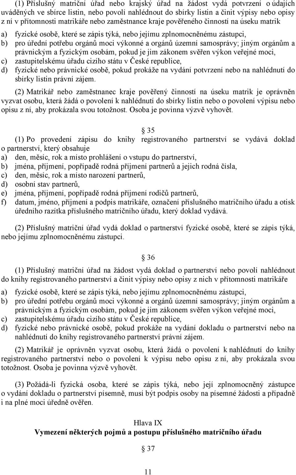 územní samosprávy; jiným orgánům a právnickým a fyzickým osobám, pokud je jim zákonem svěřen výkon veřejné moci, c) zastupitelskému úřadu cizího státu v České republice, d) fyzické nebo právnické