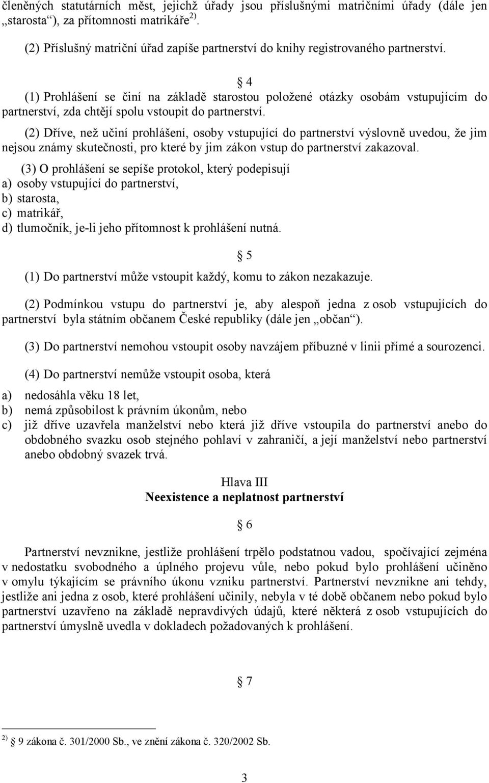 4 (1) Prohlášení se činí na základě starostou položené otázky osobám vstupujícím do partnerství, zda chtějí spolu vstoupit do partnerství.