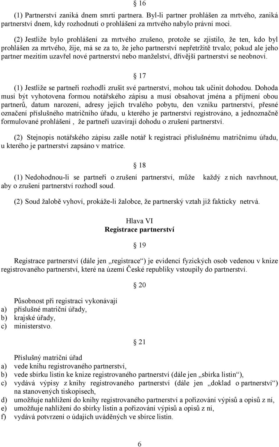 uzavřel nové partnerství nebo manželství, dřívější partnerství se neobnoví. 17 (1) Jestliže se partneři rozhodli zrušit své partnerství, mohou tak učinit dohodou.