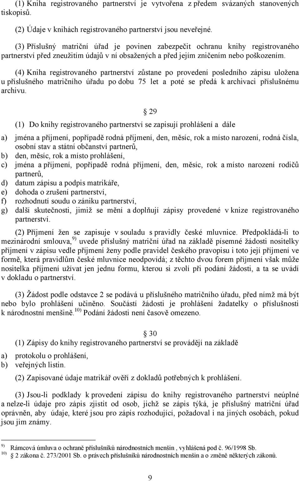 (4) Kniha registrovaného partnerství zůstane po provedení posledního zápisu uložena u příslušného matričního úřadu po dobu 75 let a poté se předá k archivaci příslušnému archivu.