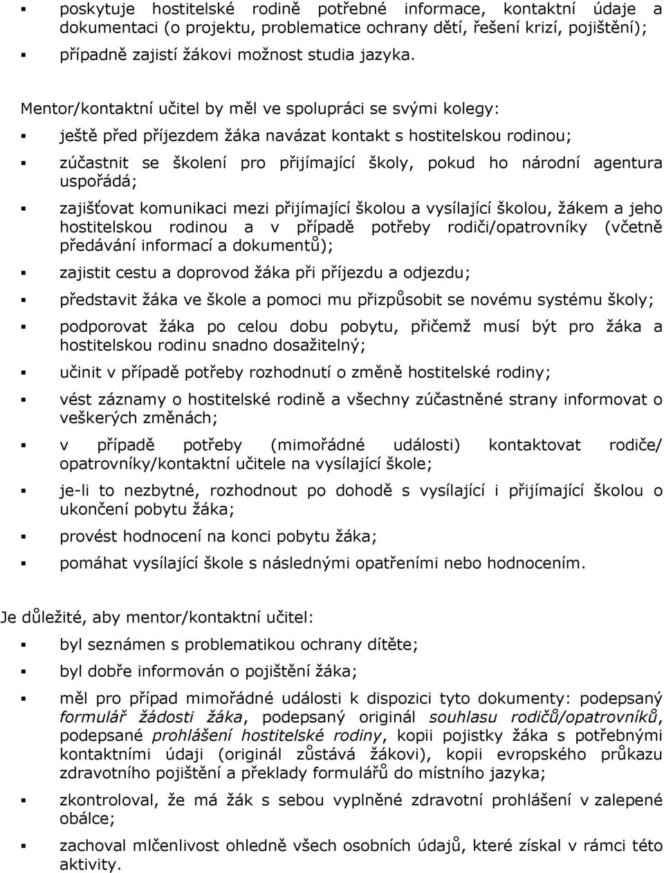 uspořádá; zajišťovat komunikaci mezi přijímající školou a vysílající školou, žákem a jeho hostitelskou rodinou a v případě potřeby rodiči/opatrovníky (včetně předávání informací a dokumentů);