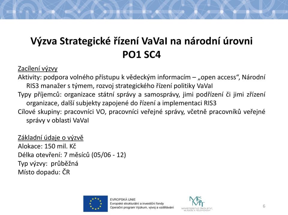 jimi zřízení organizace, další subjekty zapojené do řízení a implementaci RIS3 Cílové skupiny: pracovníci VO, pracovníci veřejné správy,