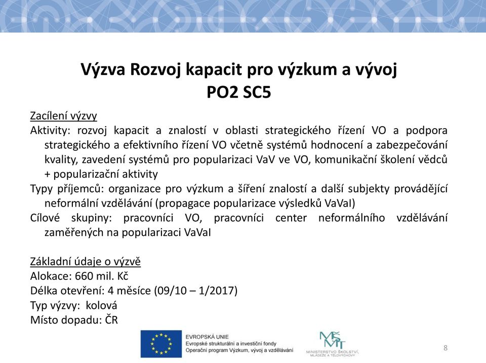 organizace pro výzkum a šíření znalostí a další subjekty provádějící neformální vzdělávání (propagace popularizace výsledků VaVaI) Cílové skupiny: pracovníci VO,