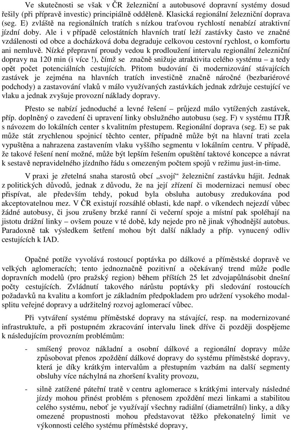 Ale i v případě celostátních hlavních tratí leží zastávky často ve značné vzdálenosti od obce a docházková doba degraduje celkovou cestovní rychlost, o komfortu ani nemluvě.