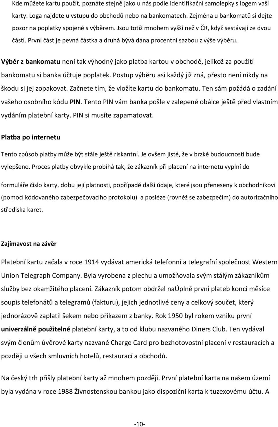 První část je pevná částka a druhá bývá dána procentní sazbou z výše výběru. Výběr z bankomatu není tak výhodný jako platba kartou v obchodě, jelikož za použití bankomatu si banka účtuje poplatek.