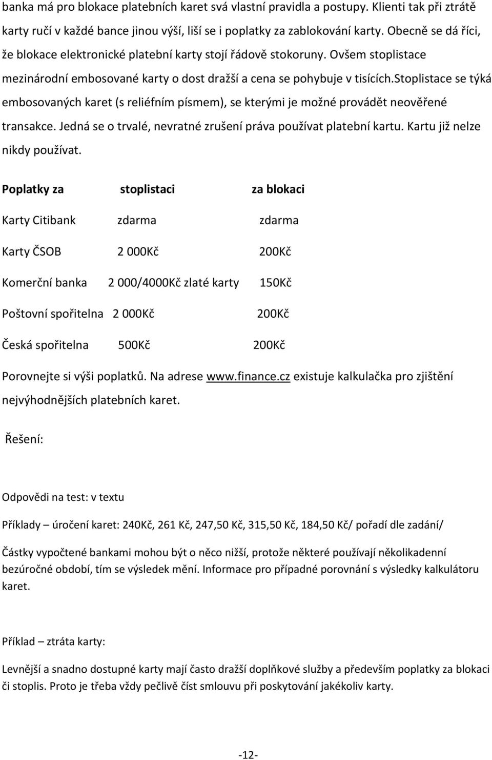 stoplistace se týká embosovaných karet (s reliéfním písmem), se kterými je možné provádět neověřené transakce. Jedná se o trvalé, nevratné zrušení práva používat platební kartu.