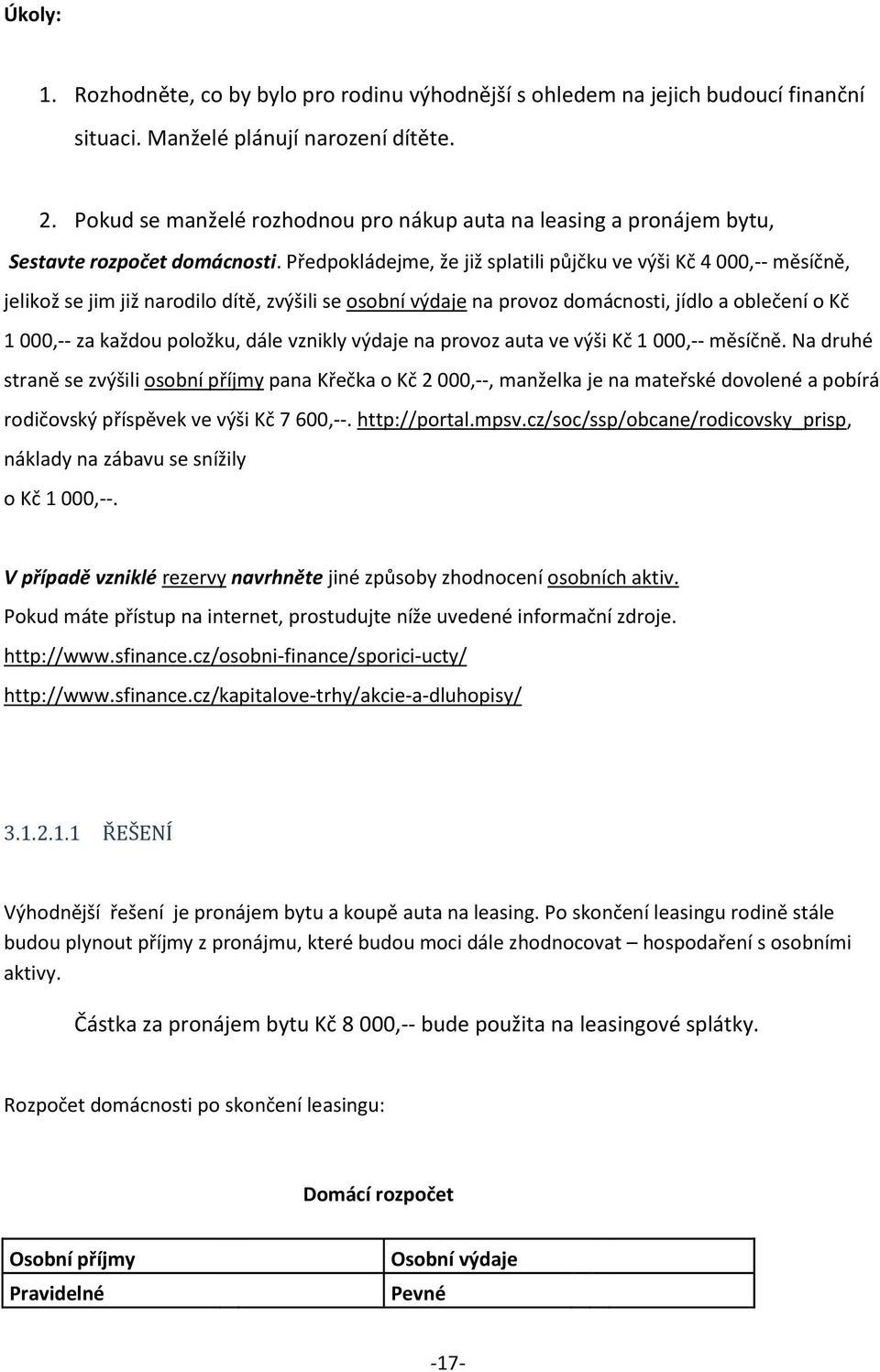 Předpokládejme, že již splatili půjčku ve výši Kč 4 000,-- měsíčně, jelikož se jim již narodilo dítě, zvýšili se osobní výdaje na provoz domácnosti, jídlo a oblečení o Kč 1 000,-- za každou položku,