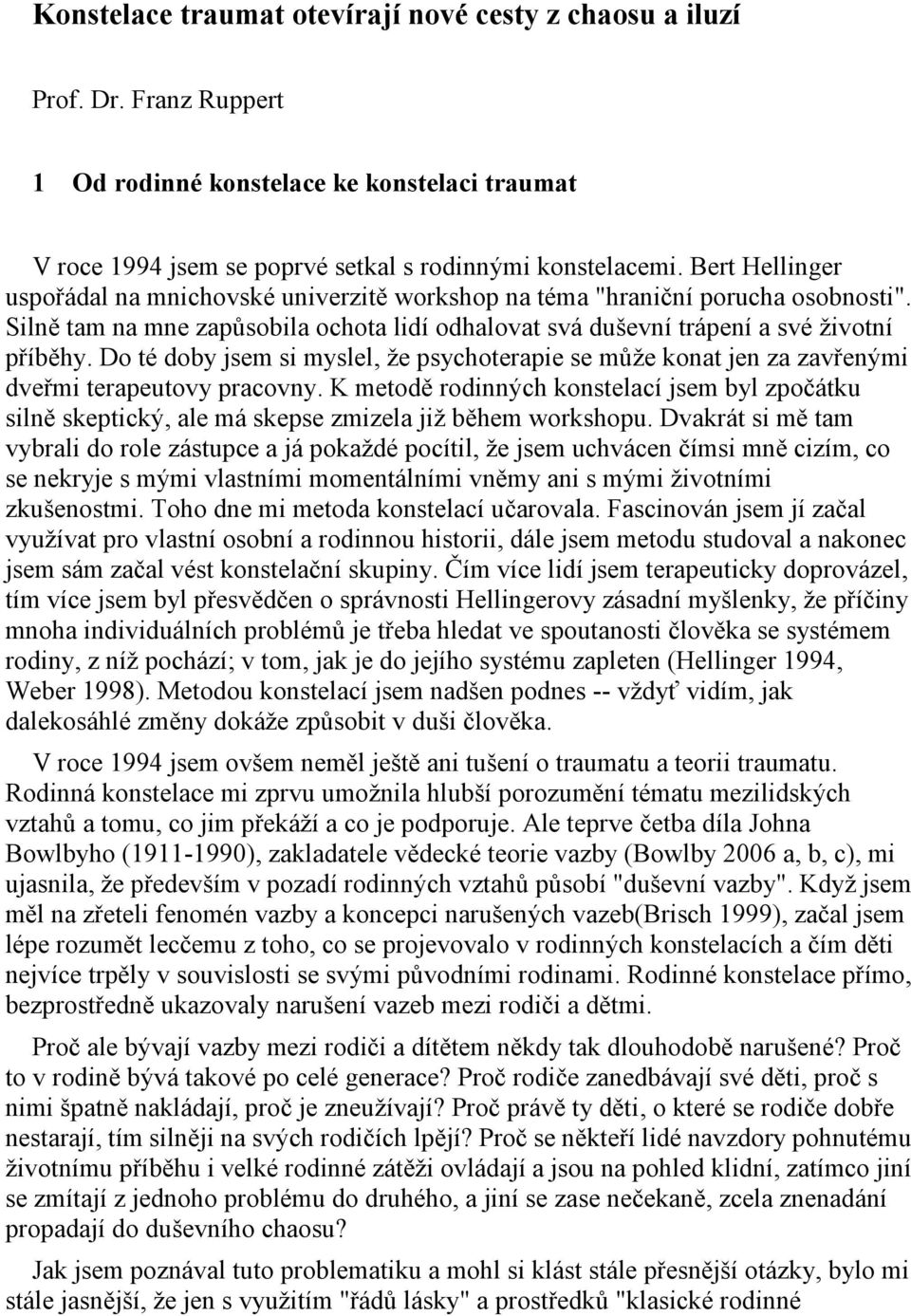 Bert Hellinger zkuše využívat pro vlastní osobní a rodinnou historii, dále jsem metodu studoval a nakonec tím více jse rodiny, z níž