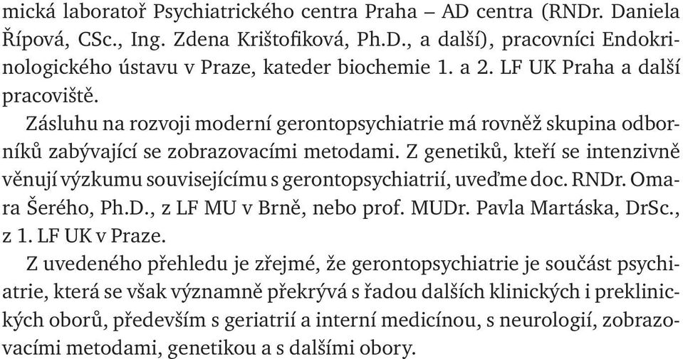 Z genetiků, kteří se intenzivně věnují výzkumu souvisejícímu s gerontopsychiatrií, uveďme doc. RNDr. Omara Šerého, Ph.D., z LF MU v Brně, nebo prof. MUDr. Pavla Martáska, DrSc., z 1. LF UK v Praze.