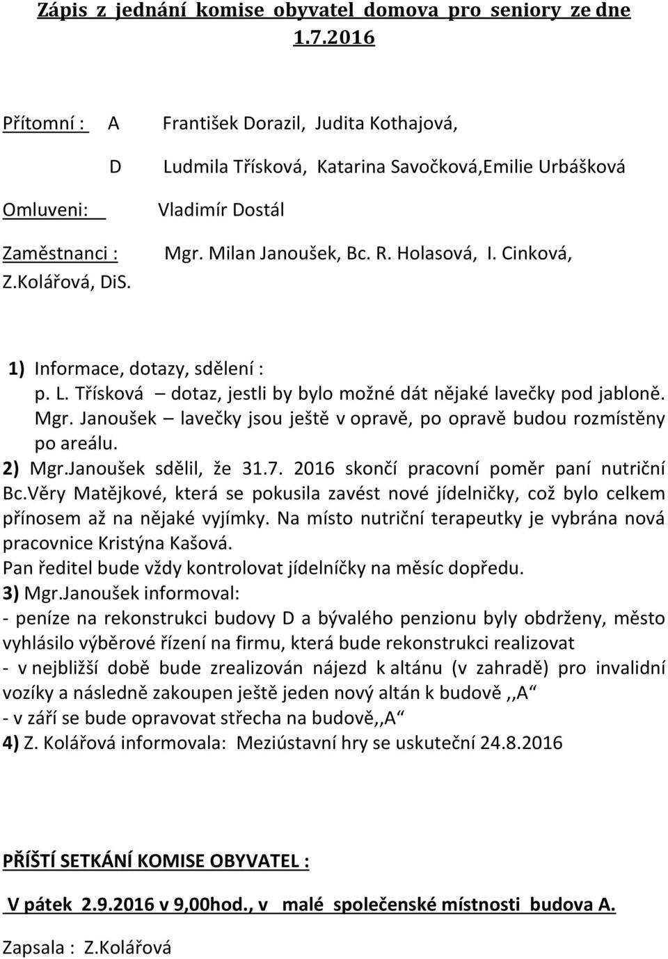 2) Mgr.Janoušek sdělil, že 31.7. 2016 skončí pracovní poměr paní nutriční Bc.Věry Matějkové, která se pokusila zavést nové jídelničky, což bylo celkem přínosem až na nějaké vyjímky.