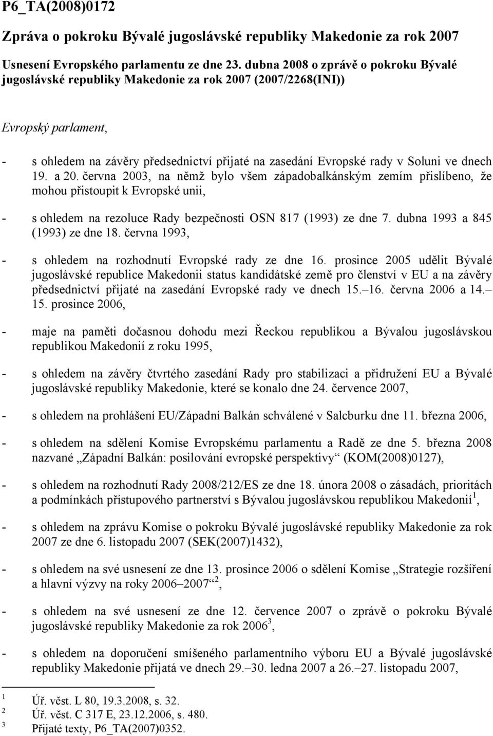 dnech 19. a 20. června 2003, na němž bylo všem západobalkánským zemím přislíbeno, že mohou přistoupit k Evropské unii, - s ohledem na rezoluce Rady bezpečnosti OSN 817 (1993) ze dne 7.