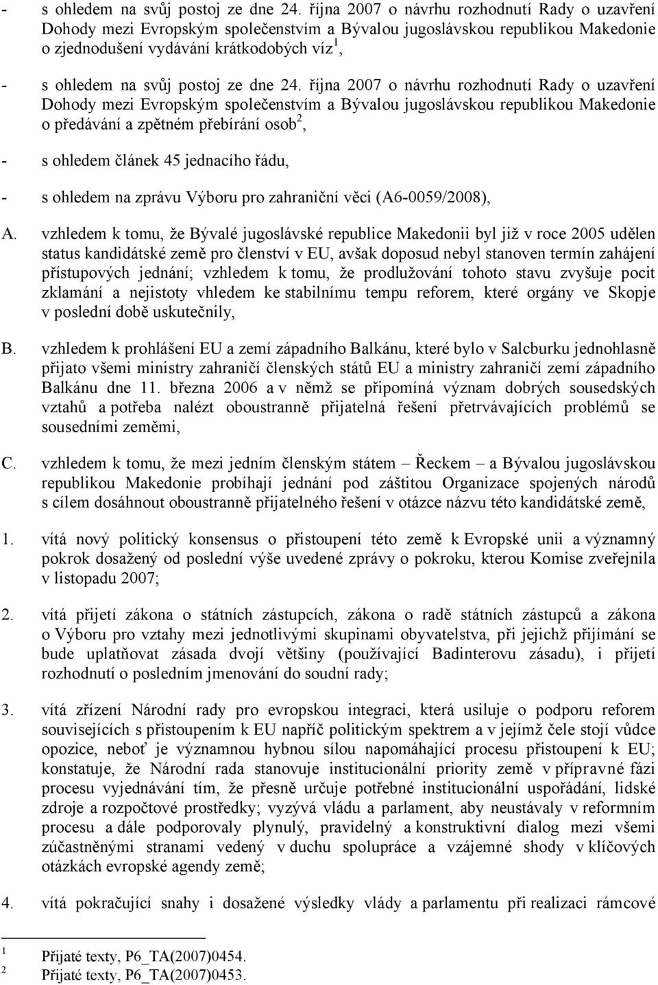 rozhodnutí Rady o uzavření Dohody mezi Evropským společenstvím a Bývalou jugoslávskou republikou Makedonie o předávání a zpětném přebírání osob 2, - s ohledem článek 45 jednacího řádu, - s ohledem na