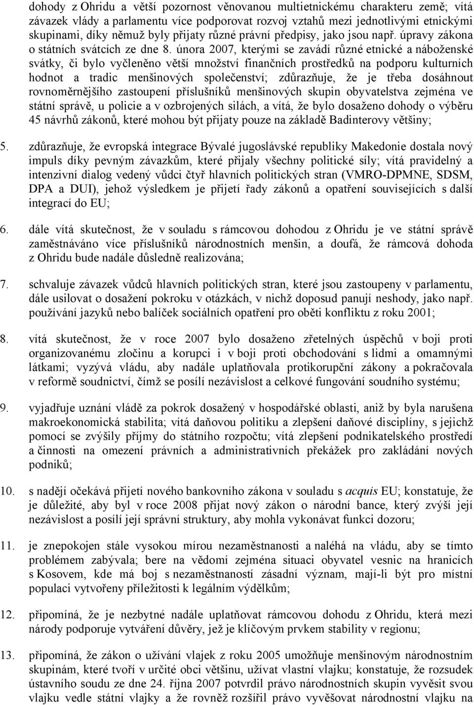 února 2007, kterými se zavádí různé etnické a náboženské svátky, či bylo vyčleněno větší množství finančních prostředků na podporu kulturních hodnot a tradic menšinových společenství; zdůrazňuje, že