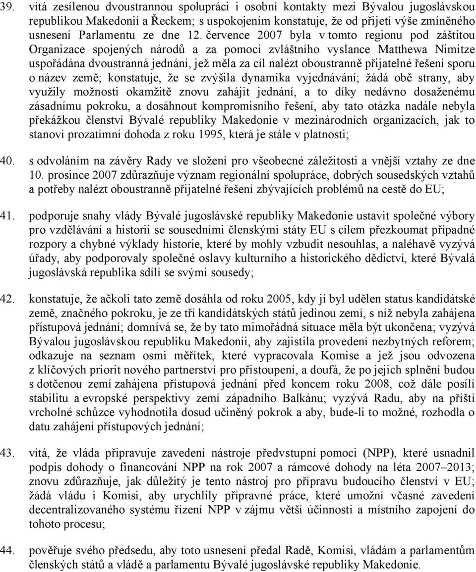 přijatelné řešení sporu o název země; konstatuje, že se zvýšila dynamika vyjednávání; žádá obě strany, aby využily možnosti okamžitě znovu zahájit jednání, a to díky nedávno dosaženému zásadnímu