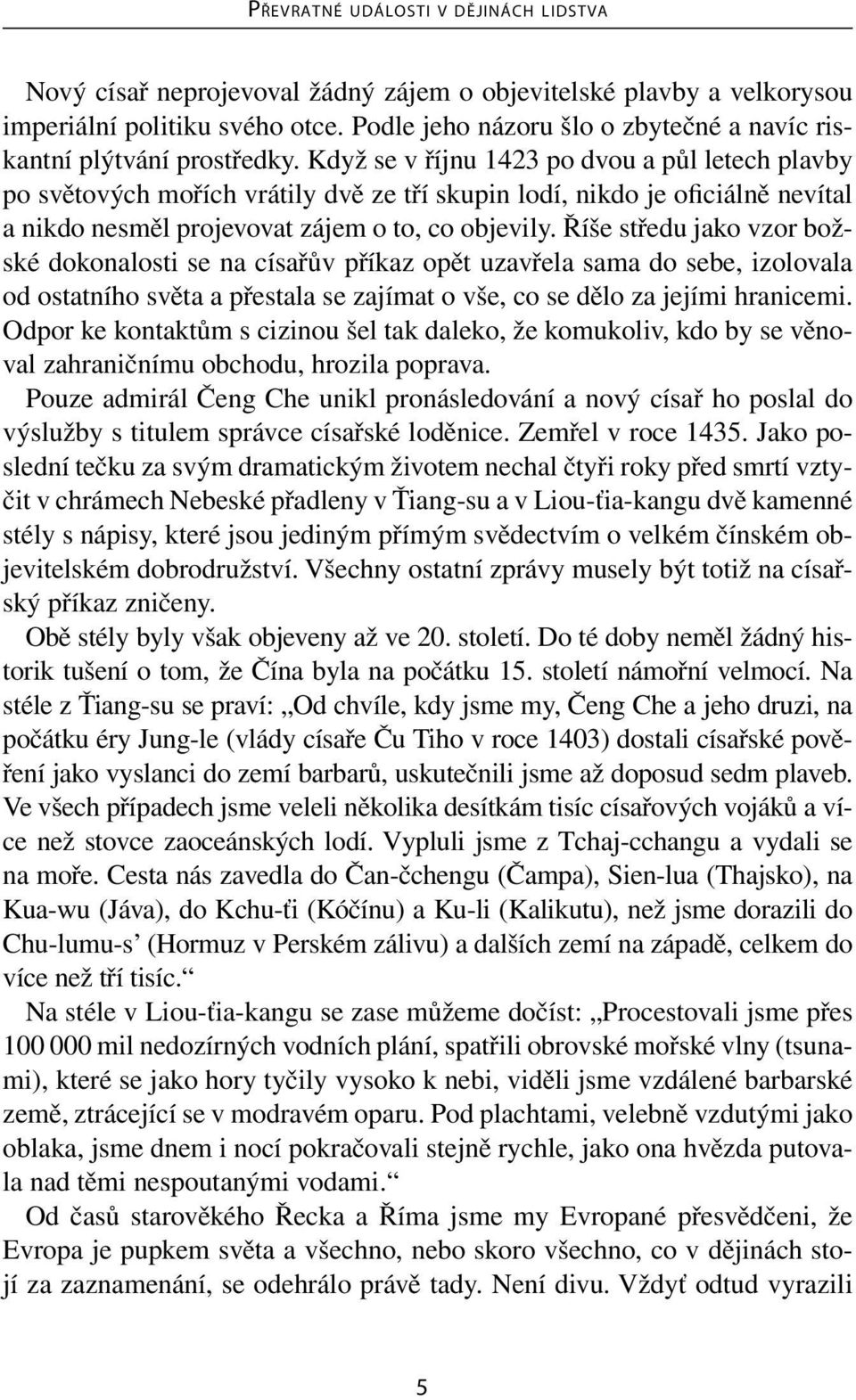 Říše středu jako vzor božské dokonalosti se na císařův příkaz opět uzavřela sama do sebe, izolovala od ostatního světa a přestala se zajímat o vše, co se dělo za jejími hranicemi.