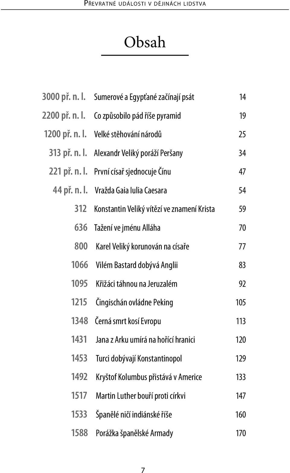 77 1066 Vilém Bastard dobývá Anglii 83 1095 Křižáci táhnou na Jeruzalém 92 1215 Čingischán ovládne Peking 105 1348 Černá smrt kosí Evropu 113 1431 Jana z Arku umírá na hořící hranici 120 1453