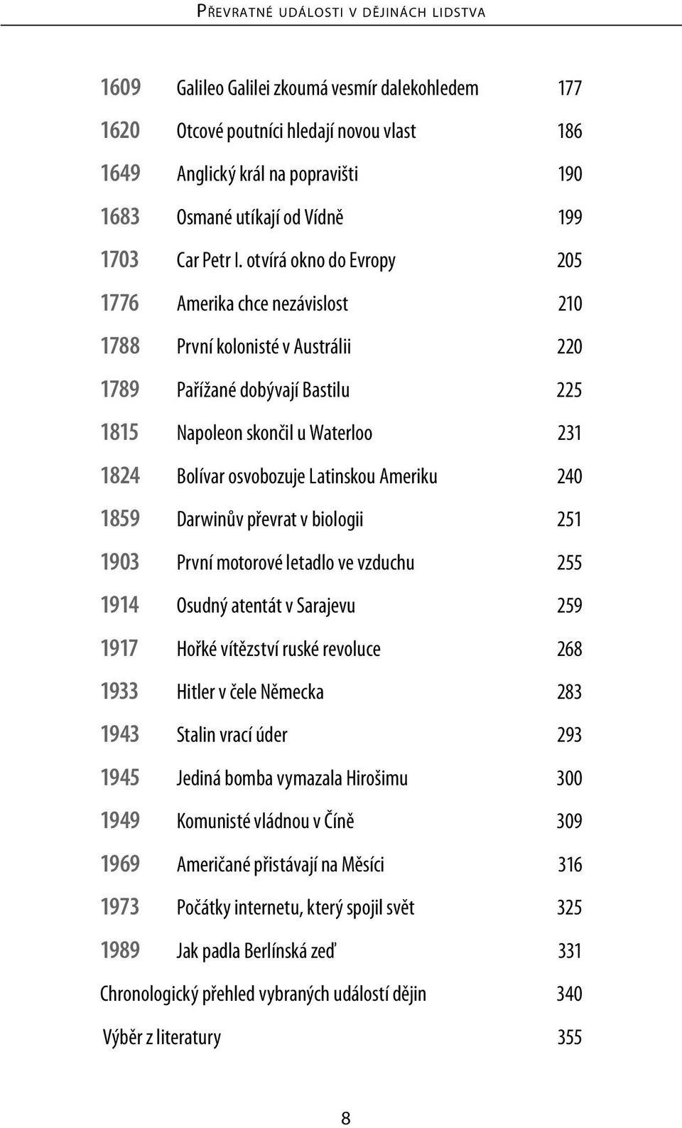 Latinskou Ameriku 240 1859 Darwinův převrat v biologii 251 1903 První motorové letadlo ve vzduchu 255 1914 Osudný atentát v Sarajevu 259 1917 Hořké vítězství ruské revoluce 268 1933 Hitler v čele