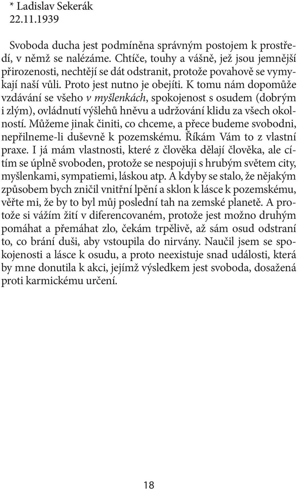 K tomu nám dopomůže vzdávání se všeho v myšlenkách, spokojenost s osudem (dobrým i zlým), ovládnutí výšlehů hněvu a udržování klidu za všech okolností.