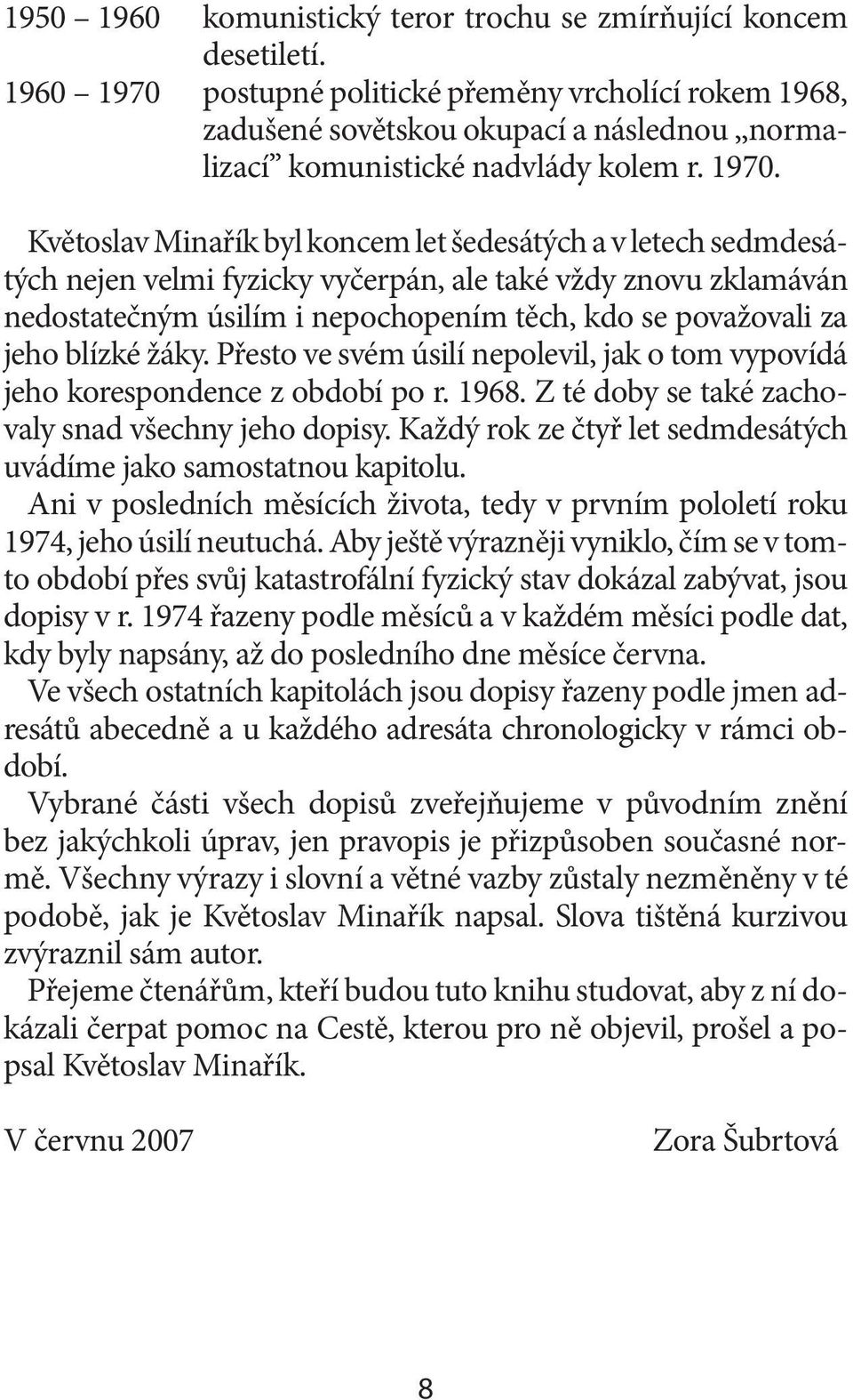 postupné politické přeměny vrcholící rokem 1968, zadušené sovětskou okupací a následnou,,normalizací komunistické nadvlády kolem r. 1970.