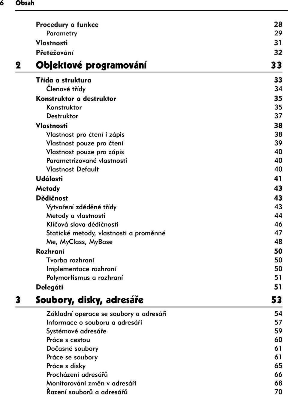 zděděné třídy 43 Metody a vlastnosti 44 Klíčová slova dědičnosti 46 Statické metody, vlastnosti a proměnné 47 Me, MyClass, MyBase 48 Rozhraní 50 Tvorba rozhraní 50 Implementace rozhraní 50