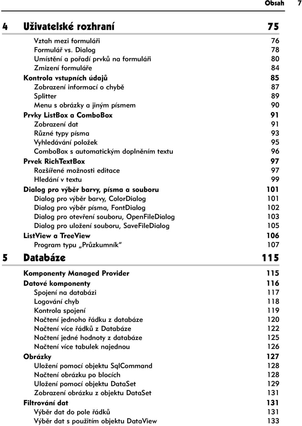 91 Zobrazení dat 91 Různé typy písma 93 Vyhledávání položek 95 ComboBox s automatickým doplněním textu 96 Prvek RichTextBox 97 Rozšířené možnosti editace 97 Hledání v textu 99 Dialog pro výběr barvy,