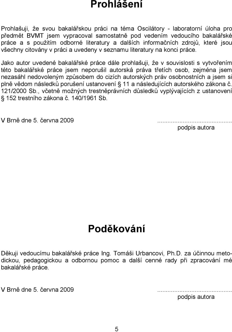 Jako autor uvedené bakalářské práce dále prohlašuji, že v souvislosti s vytvořením této bakalářské práce jsem neporušil autorská práva třetích osob, zejména jsem nezasáhl nedovoleným způsobem do