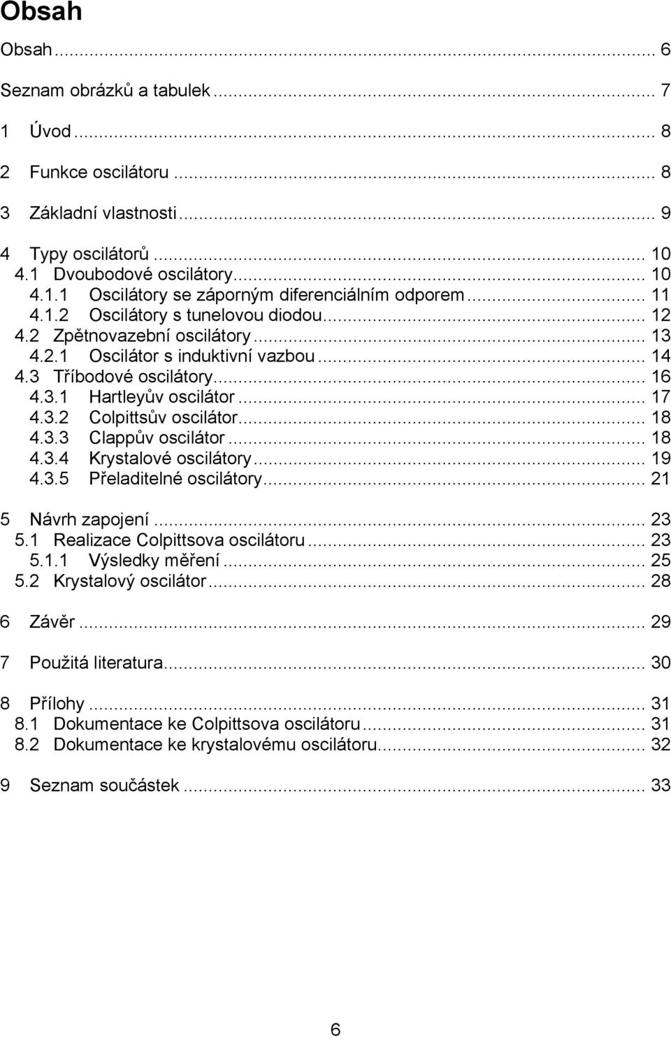 .. 18 4.3.3 Clappův oscilátor... 18 4.3.4 Krystalové oscilátory... 19 4.3.5 Přeladitelné oscilátory... 21 5 Návrh zapojení... 23 5.1 Realizace Colpittsova oscilátoru... 23 5.1.1 Výsledky měření... 25 5.