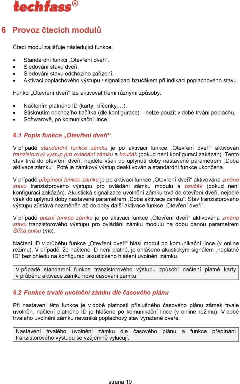 Stisknutím odchozího tlačítka (dle konfigurace) nelze použít v době trvání poplachu. Softwarově, po komunikační lince. 6.