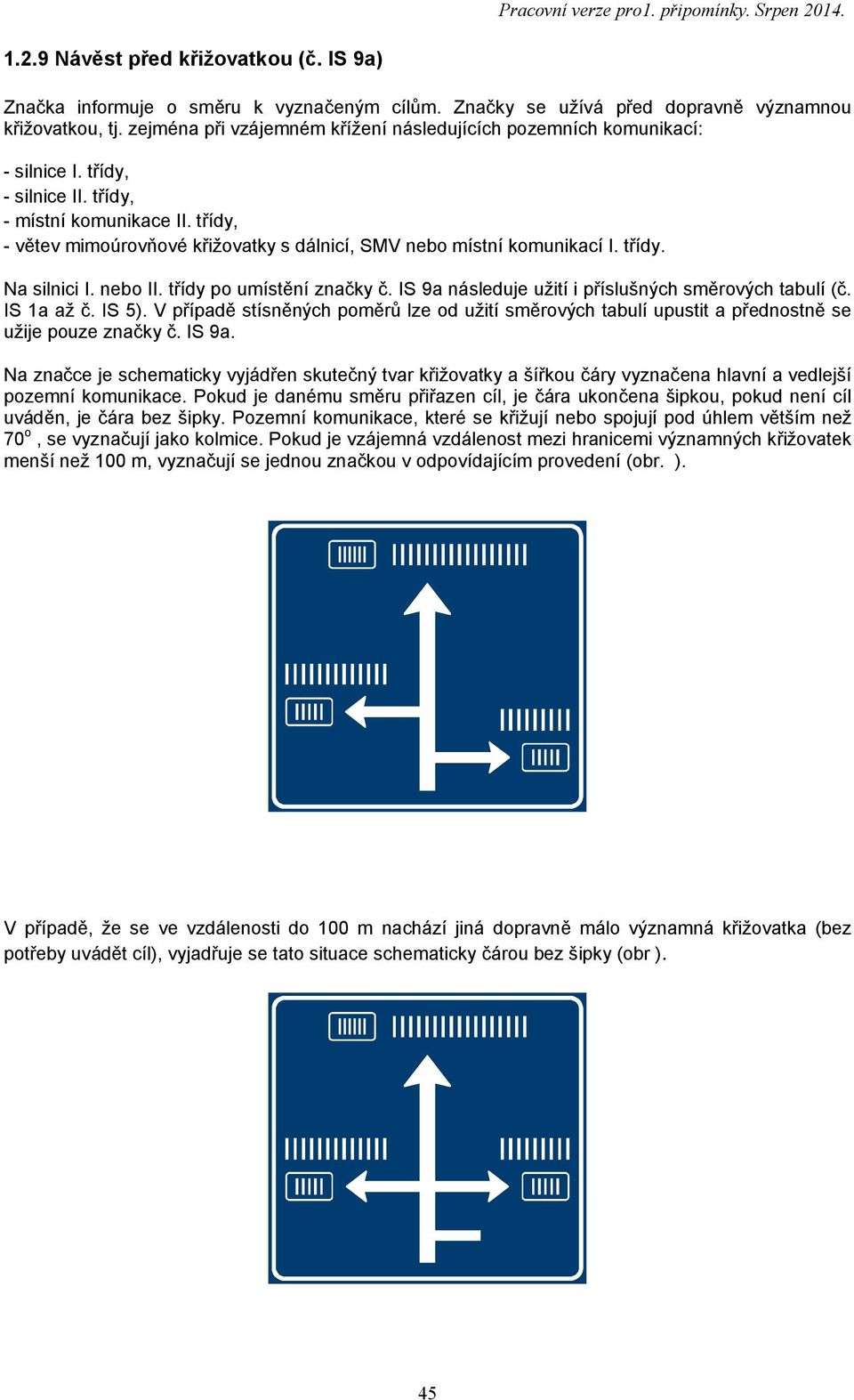 třídy, - větev mimoúrovňové křižovatky s dálnicí, SMV nebo místní komunikací I. třídy. Na silnici I. nebo II. třídy po umístění značky č. IS 9a následuje užití i příslušných směrových tabulí (č.