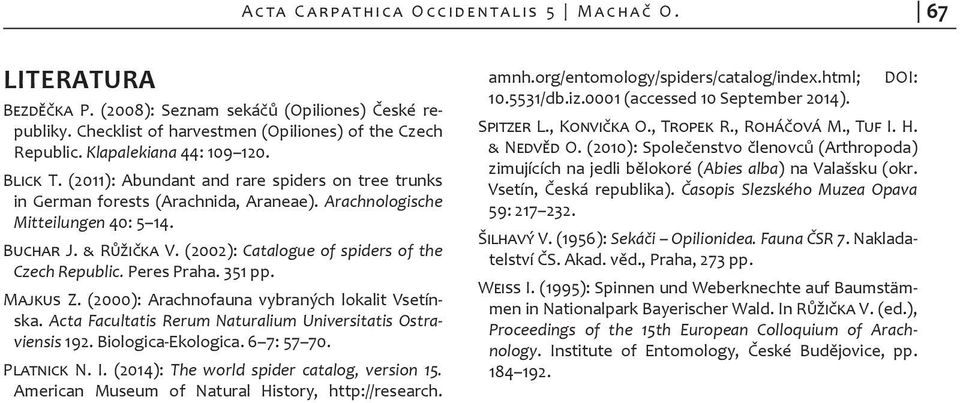 (2002): Catalogue of spiders of the Czech Republic. Peres Praha. 351 pp. Majkus Z. (2000): Arachnofauna vybraných lokalit Vsetínska. Acta Facultatis Rerum Naturalium Universitatis Ostraviensis 192.