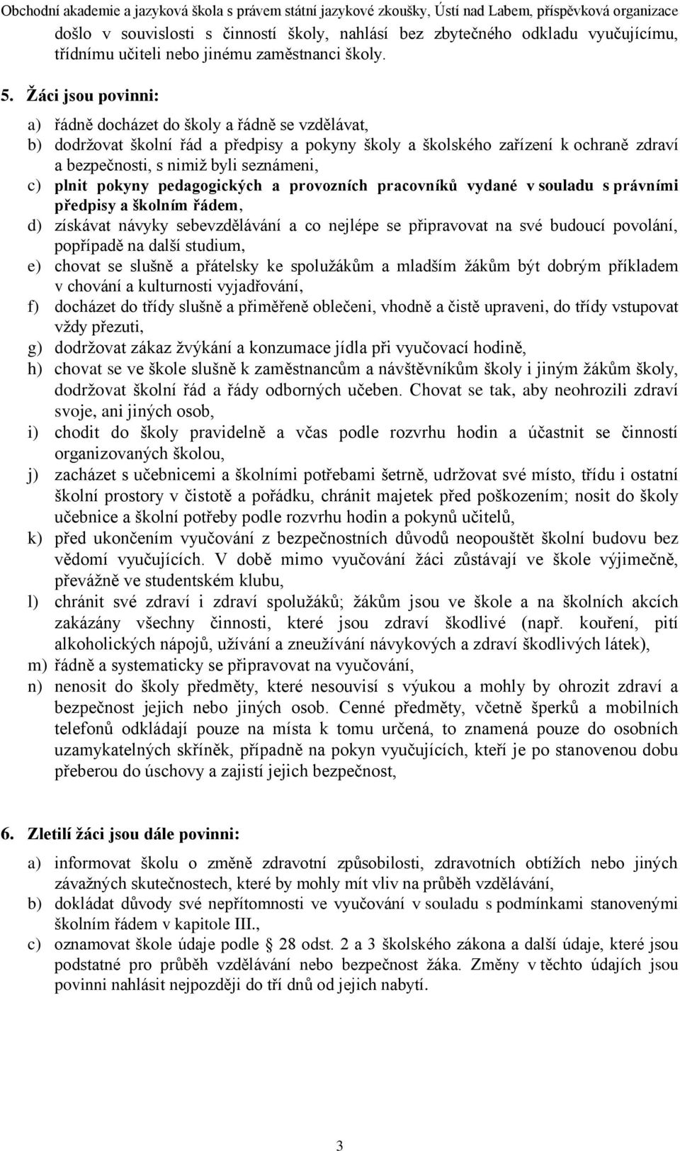 plnit pokyny pedagogických a provozních pracovníků vydané v souladu s právními předpisy a školním řádem, d) získávat návyky sebevzdělávání a co nejlépe se připravovat na své budoucí povolání,