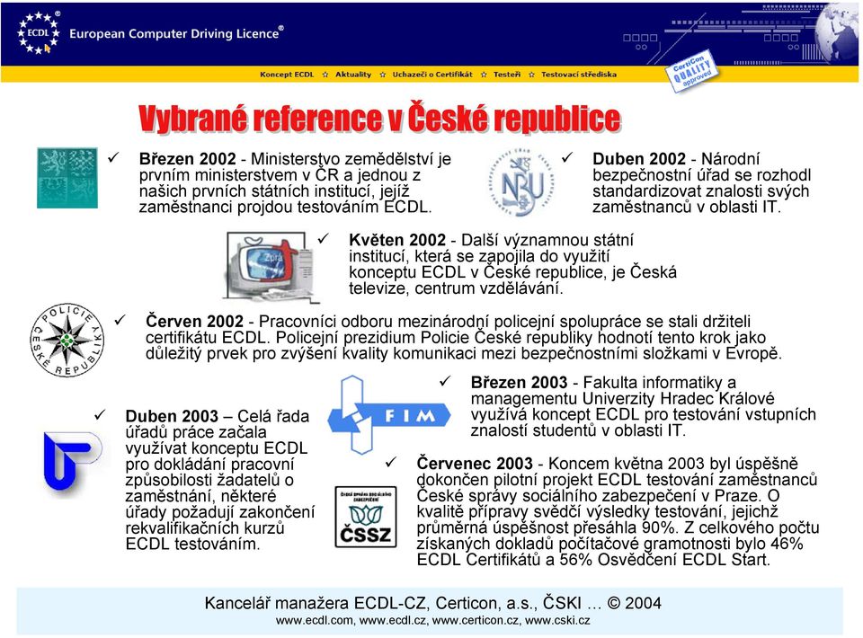 Květen 2002 - Další významnou státní institucí, která se zapojila do využití konceptu ECDL v České republice, je Česká televize, centrum vzdělávání.