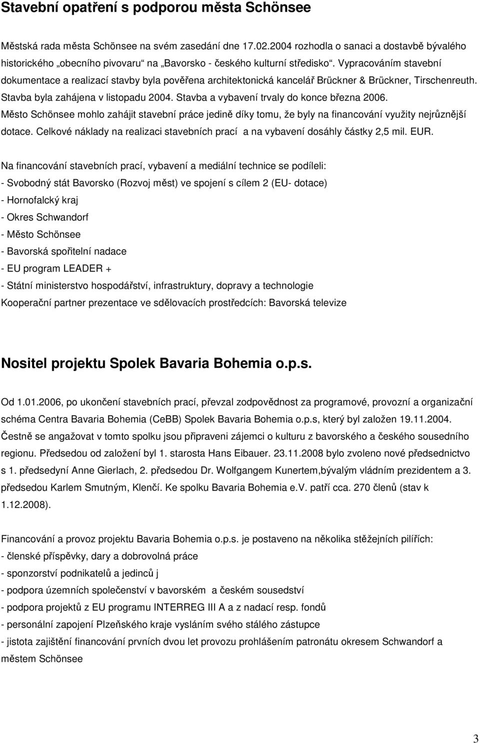 Vypracováním stavební dokumentace a realizací stavby byla pověřena architektonická kancelář Brückner & Brückner, Tirschenreuth. Stavba byla zahájena v listopadu 2004.