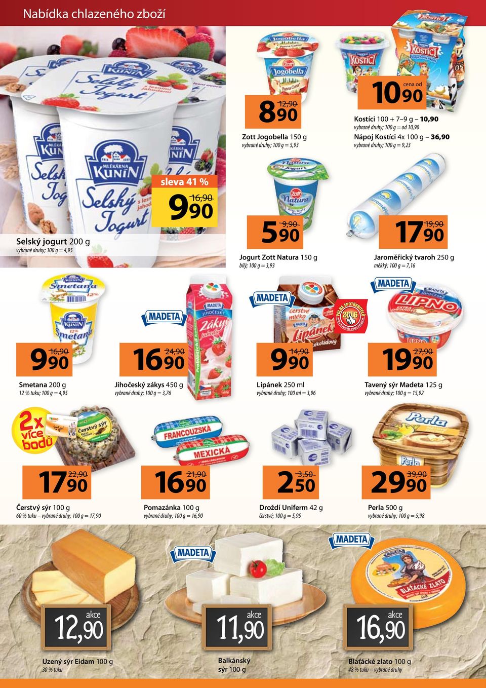9,23 sleva 41 % Selský jogurt 200 g vybrané druhy; 100 g = 4,95 990 590 9,90 Jogurt Zott Natura 150 g bílý; 100 g = 3,93 19,90 Jaroměřický tvaroh 250 g měkký; 100 g = 7,16 990 16 90 24,90 990 14,90