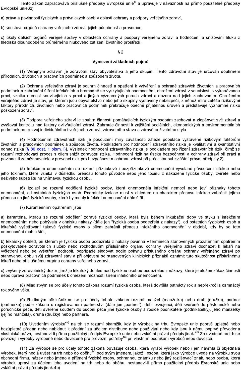 a snižování hluku z hlediska dlouhodobého průměrného hlukového zatížení životního prostředí. 2 Vymezení základních pojmů (1) Veřejným zdravím je zdravotní stav obyvatelstva a jeho skupin.