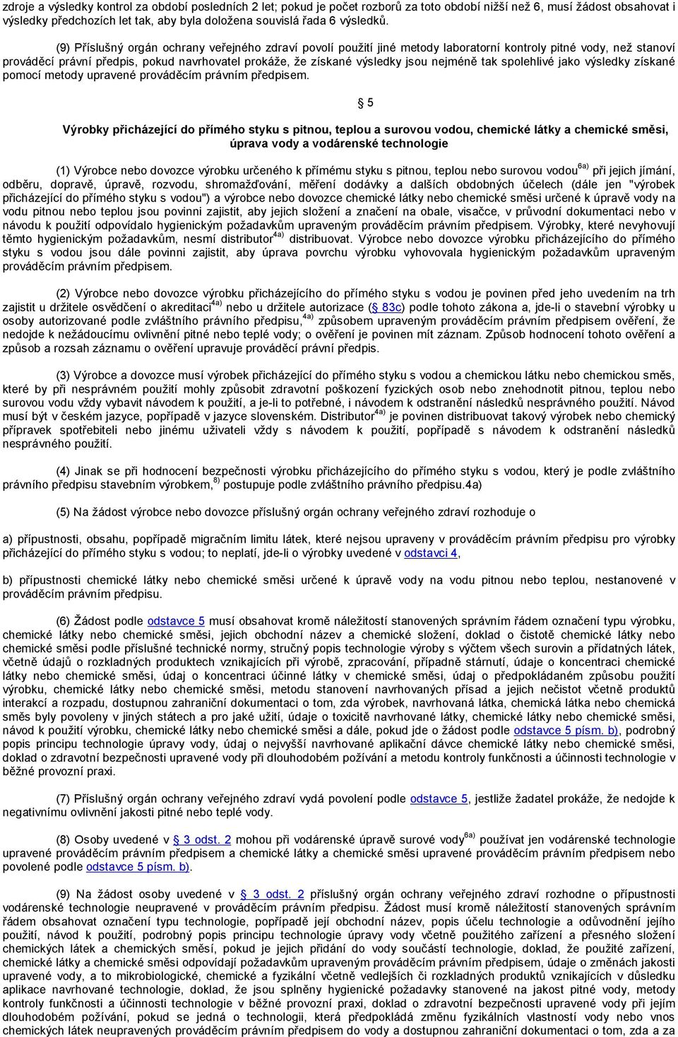 (9) Příslušný orgán ochrany veřejného zdraví povolí použití jiné metody laboratorní kontroly pitné vody, než stanoví prováděcí právní předpis, pokud navrhovatel prokáže, že získané výsledky jsou