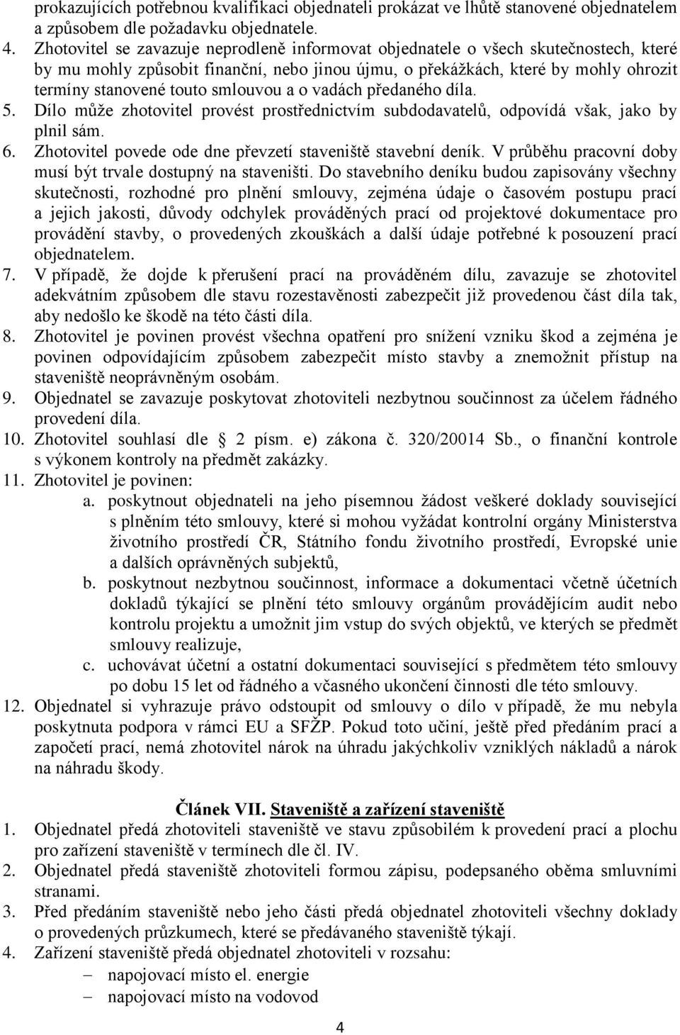 smlouvou a o vadách předaného díla. 5. Dílo může zhotovitel provést prostřednictvím subdodavatelů, odpovídá však, jako by plnil sám. 6. Zhotovitel povede ode dne převzetí staveniště stavební deník.