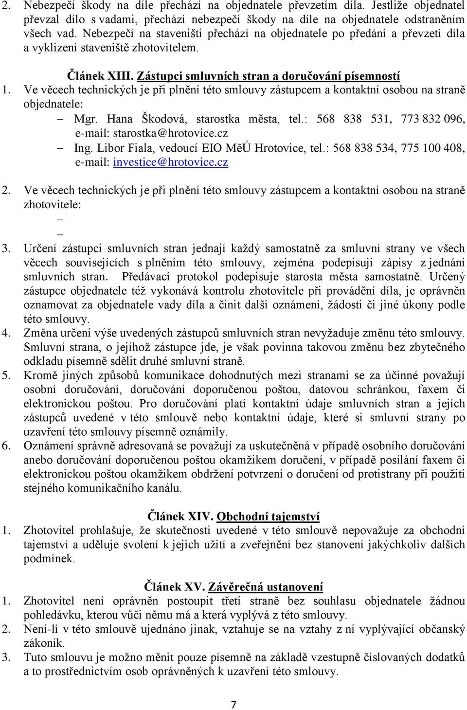 Ve věcech technických je při plnění této smlouvy zástupcem a kontaktní osobou na straně objednatele: Mgr. Hana Škodová, starostka města, tel.: 568 838 531, 773 832 096, e-mail: starostka@hrotovice.