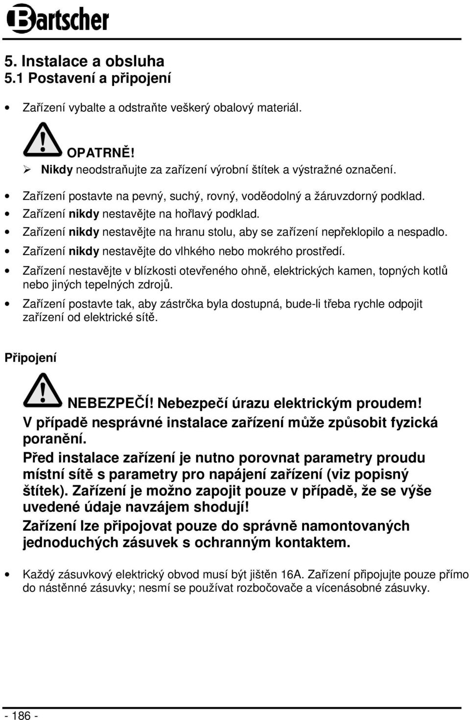 Zařízení nikdy nestavějte na hranu stolu, aby se zařízení nepřeklopilo a nespadlo. Zařízení nikdy nestavějte do vlhkého nebo mokrého prostředí.