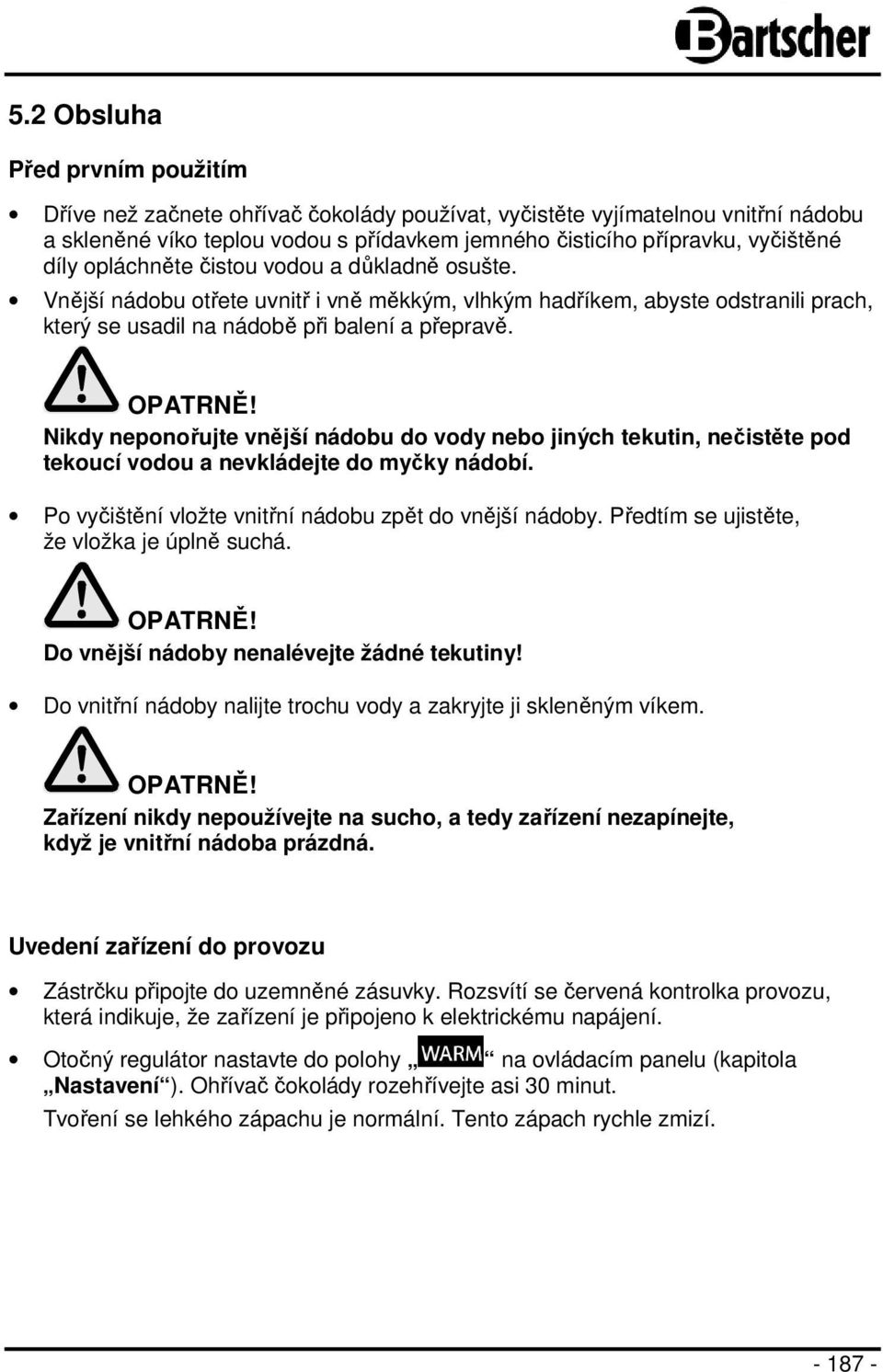 Nikdy neponořujte vnější nádobu do vody nebo jiných tekutin, nečistěte pod tekoucí vodou a nevkládejte do myčky nádobí. Po vyčištění vložte vnitřní nádobu zpět do vnější nádoby.