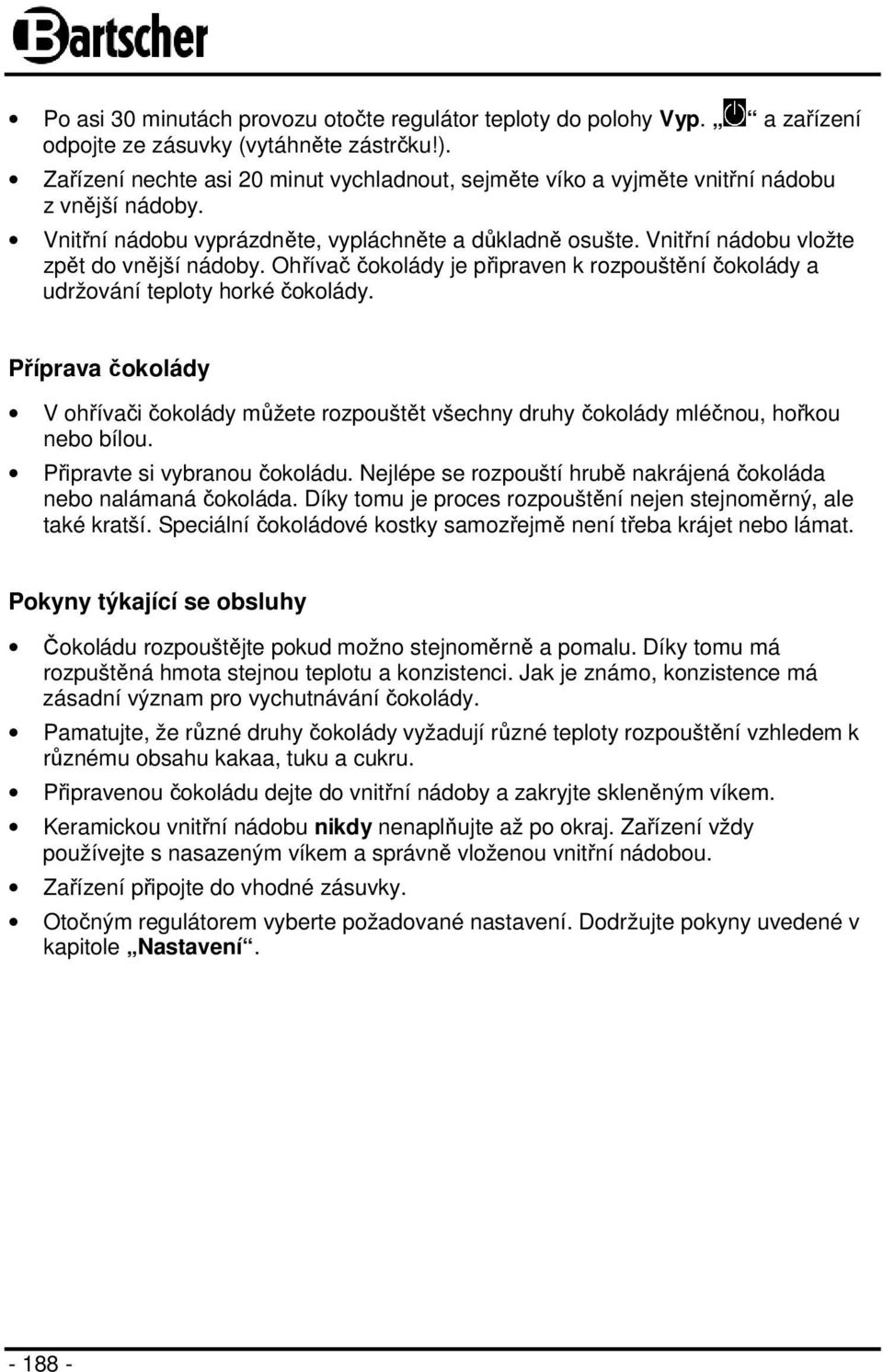 Ohřívač čokolády je připraven k rozpouštění čokolády a udržování teploty horké čokolády. Příprava čokolády V ohřívači čokolády můžete rozpouštět všechny druhy čokolády mléčnou, hořkou nebo bílou.