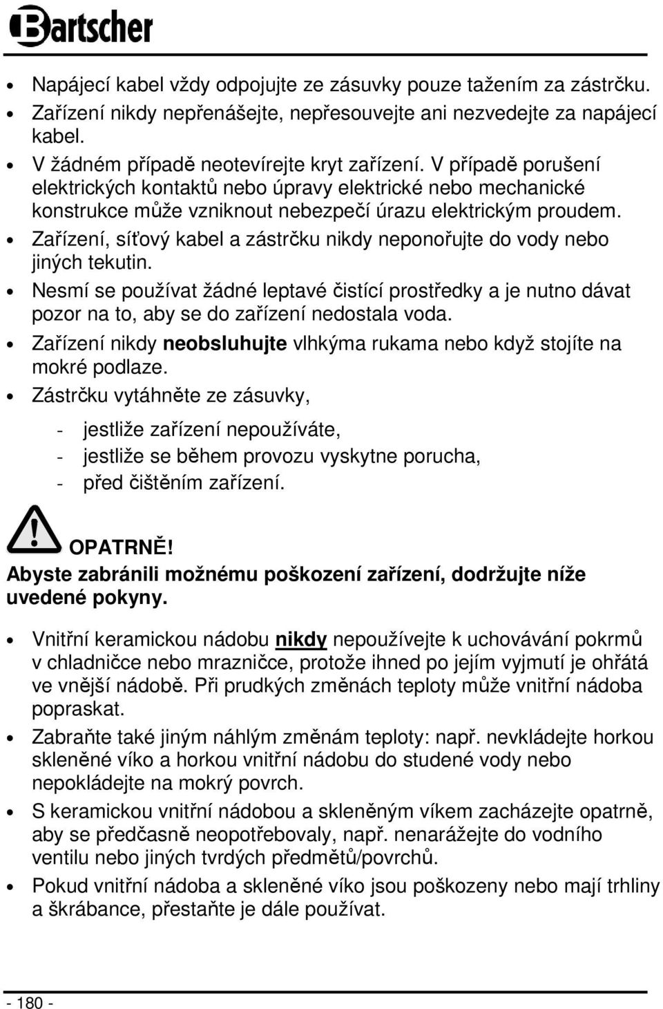 Zařízení, síťový kabel a zástrčku nikdy neponořujte do vody nebo jiných tekutin. Nesmí se používat žádné leptavé čistící prostředky a je nutno dávat pozor na to, aby se do zařízení nedostala voda.